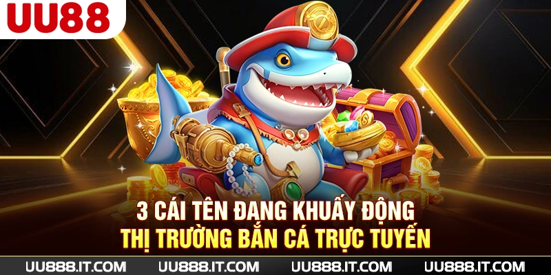 3 cái tên đang khuấy động thị trường bắn cá trực tuyến