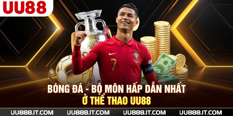 Bóng đá - bộ môn hấp dẫn nhất ở Thể Thao UU88