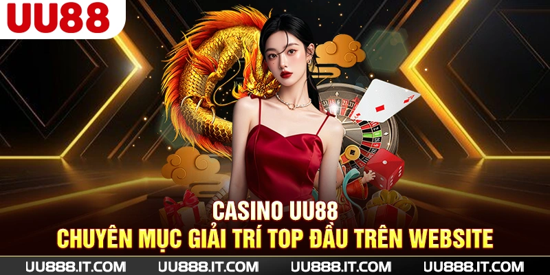 Casino UU88 - Chuyên Mục Giải Trí Top Đầu Trên Website