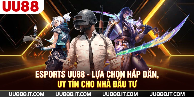 Esports UU88 | Lựa Chọn Hấp Dẫn, Uy Tín Cho Nhà Đầu Tư