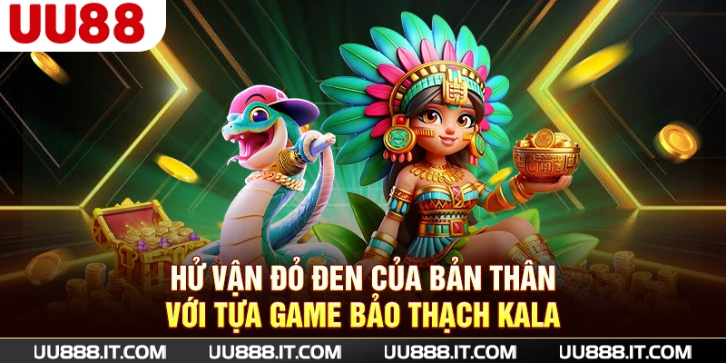 Thử vận đỏ đen của bản thân với tựa game Bảo Thạch Kala