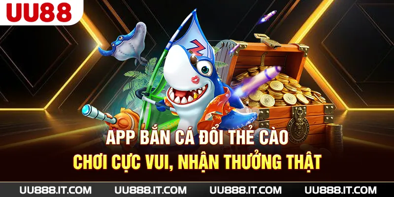 App Bắn Cá Đổi Thẻ Cào - Chơi Cực Vui, Nhận Thưởng Thật