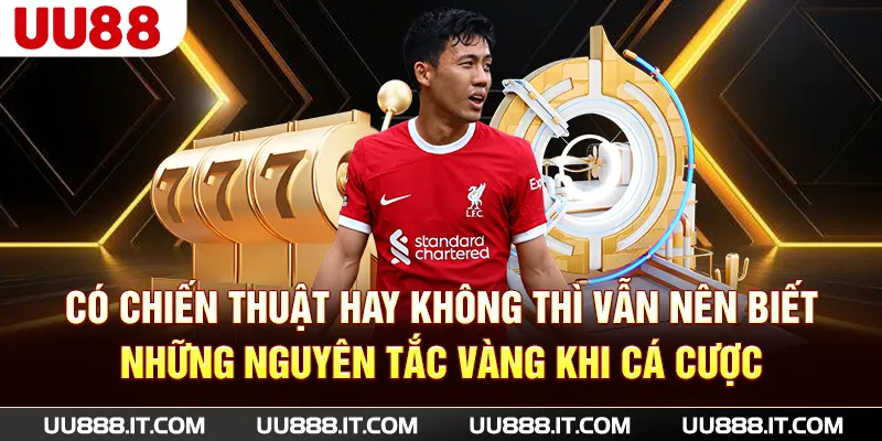 Có chiến thuật hay không thì vẫn nên biết những nguyên tắc vàng khi cá cược