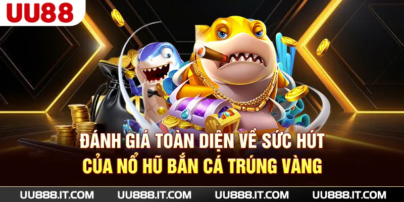 Đánh giá toàn diện về sức hút của nổ hũ bắn cá trúng vàng