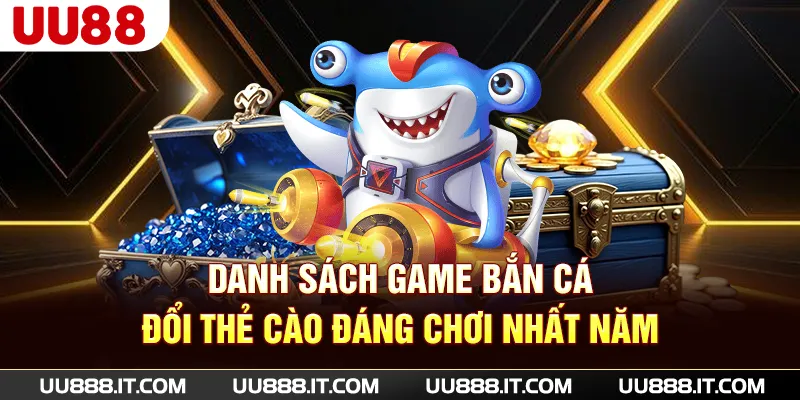 Danh sách game bắn cá đổi thẻ cào đáng chơi nhất năm