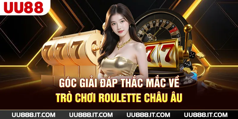 Góc giải đáp thắc mắc về trò chơi Roulette châu Âu