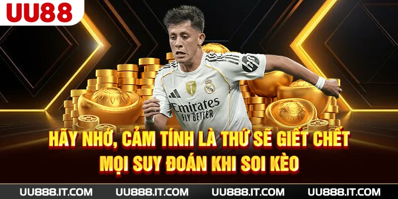 Hãy nhớ, cảm tính là thứ sẽ giết chết mọi suy đoán khi soi kèo