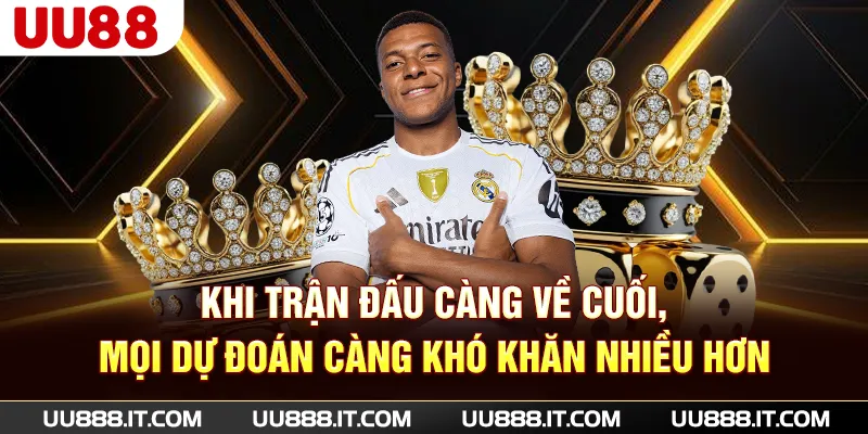 Khi trận đấu càng về cuối, mọi dự đoán càng khó khăn nhiều hơn