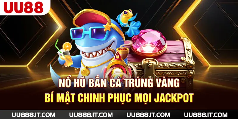 Nổ Hũ Bắn Cá Trúng Vàng - Bí Mật Chinh Phục Mọi Jackpot
