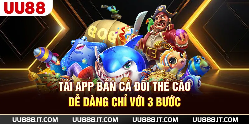 Tải app bắn cá đổi thẻ cào dễ dàng chỉ với 3 bước