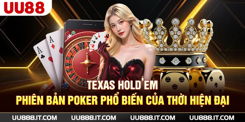 Texas Hold’em - Phiên bản poker phổ biến của thời hiện đại