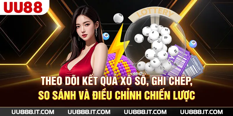 Theo dõi kết quả xổ số, ghi chép, so sánh và điều chỉnh chiến lược