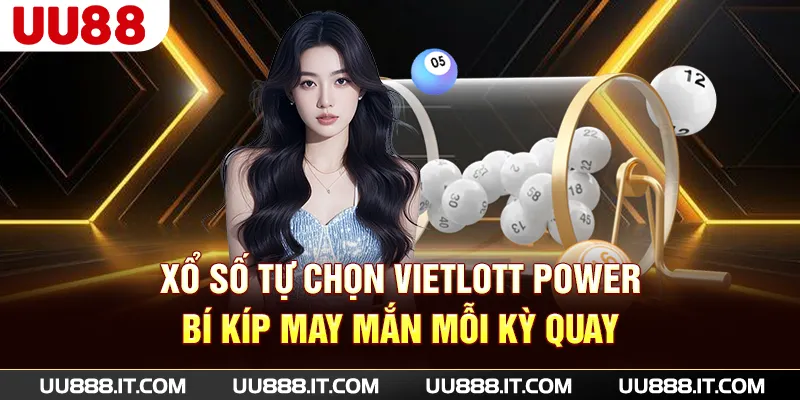 Xổ Số Tự Chọn Vietlott Power - Bí Kíp May Mắn Mỗi Kỳ Quay