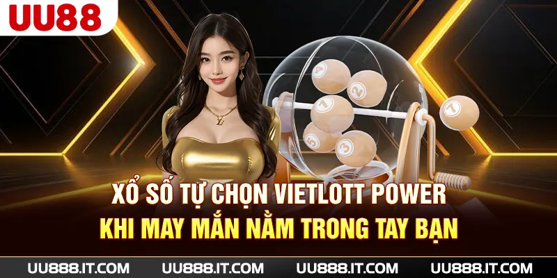 Xổ số tự chọn Vietlott Power - Khi may mắn nằm trong tay bạn